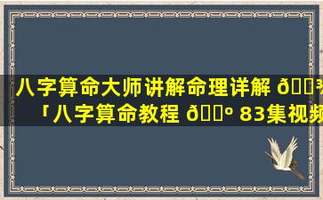 八字算命大师讲解命理详解 🌾 「八字算命教程 🌺 83集视频讲座 基础知识」